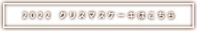 2022 クリスマスケーキはこちらから